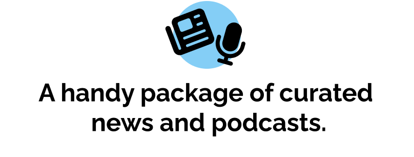 A handy package of curated  news and podcasts.